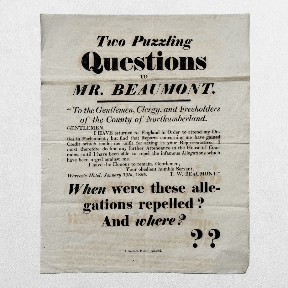 NORTHUMBERLAND ELECTION BROADSIDE - “TWO PUZZLING QUESTIONS TO MR. BEAUMONT” - ALNWICK - 1826 1 NORTHUMBERLAND ELECTION BROADSIDE - “TWO PUZZLING QUESTIONS TO MR. BEAUMONT” - ALNWICK - 1826