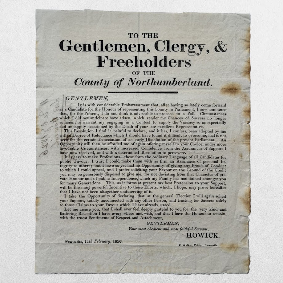 NORTHUMBERLAND ELECTION BROADSIDE - HOWICK (Henry George Grey, later 3rd Earl Grey) - To the Gentlemen, Clergy, and Freeholders of the County of Northumberland - Newcastle, 11 February 1826 1 NORTHUMBERLAND ELECTION BROADSIDE - HOWICK (Henry George Grey, later 3rd Earl Grey) - To the Gentlemen, Clergy, and Freeholders of the County of Northumberland - Newcastle, 11 February 1826