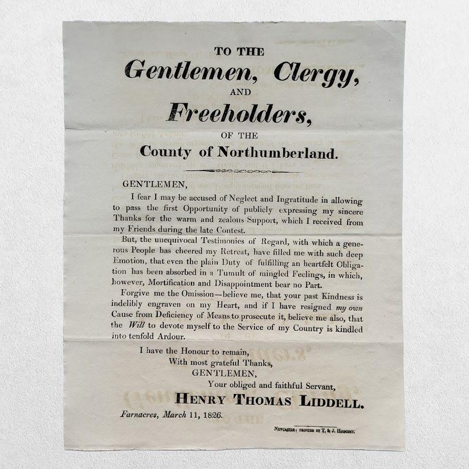 NORTHUMBERLAND ELECTION BROADSIDE - To the Gentlemen, Clergy, and Freeholders of the County of Northumberland - Henry Thomas Liddell - Newcastle - T. & J. Hodgson, 11 March 1826 1 NORTHUMBERLAND ELECTION BROADSIDE - To the Gentlemen, Clergy, and Freeholders of the County of Northumberland - Henry Thomas Liddell - Newcastle - T. & J. Hodgson, 11 March 1826