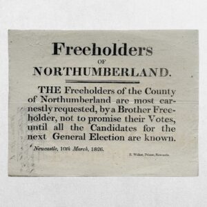 NORTHUMBERLAND ELECTION BROADSIDE - FREEHOLDERS OF NORTHUMBERLAND - "A BROTHER FREEHOLDER" URGES ELECTORS TO WITHHOLD THEIR PROMISES OF SUPPORT UNTIL ALL CANDIDATES ARE DECLARED - NEWCASTLE, 10 MARCH 1826