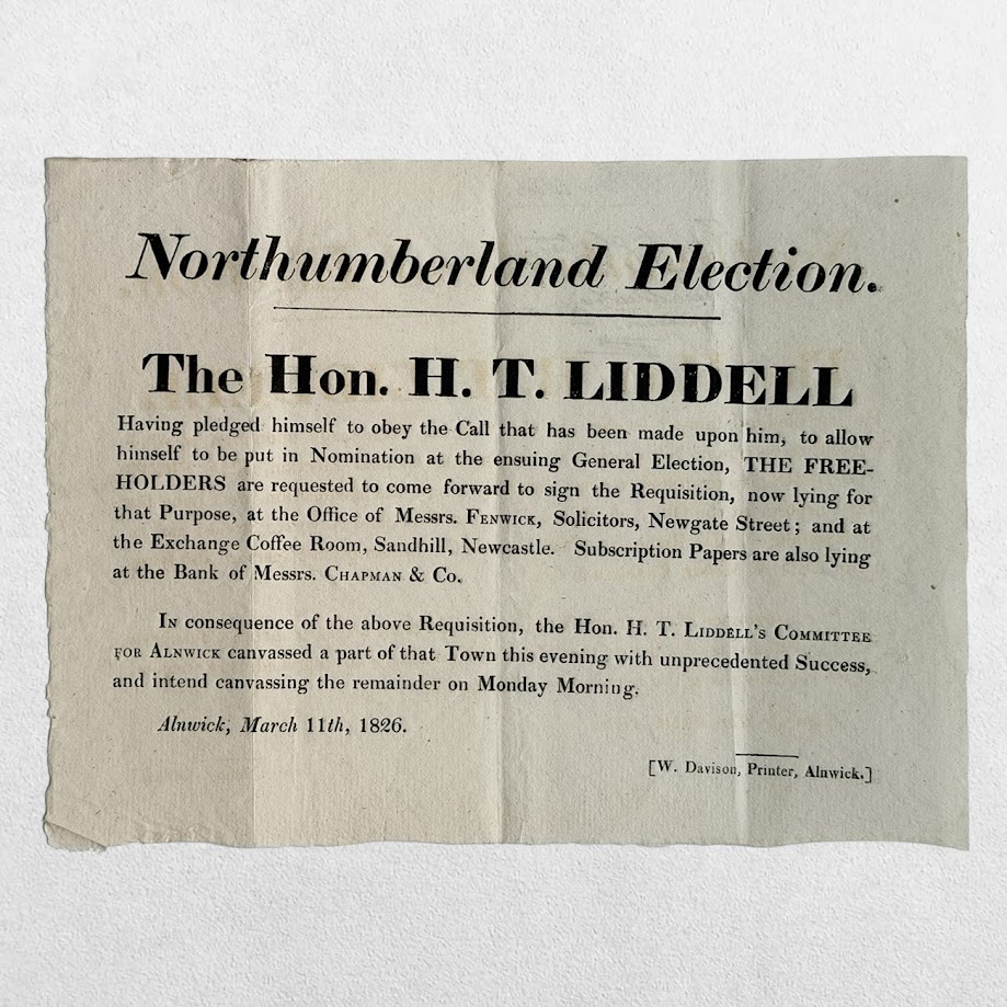 NORTHUMBERLAND ELECTION - THE HON. H. T. LIDDELL - REQUISITION HAND-BILL CALLING FOR FREEHOLDERS TO NOMINATE HENRY THOMAS LIDDELL - ALNWICK, 11 MARCH 1826 1 NORTHUMBERLAND ELECTION – THE HON. H. T. LIDDELL – REQUISITION HAND-BILL CALLING FOR FREEHOLDERS TO NOMINATE HENRY THOMAS LIDDELL – ALNWICK, 11 MARCH 1826
